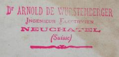 - (Wurstemberger, Arnold von), Stempel: Berufsangabe/Titel/Branche, Name, Ortsangabe; 'Dr Arnold de Wurstemberger
Ingénieur Electicien
Neuchatel
(Suisse)'.  (Prototyp)