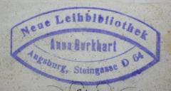 - (Leihbibliothek Anna Burkhart (Augsburg)), Stempel: Berufsangabe/Titel/Branche, Name, Ortsangabe; 'Neue Leihbibliothek
Anna Burkhart
Augsburg, Steingasse D 64'.  (Prototyp)