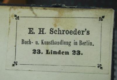  Schiller's Leben und Werke. Erster Band (1859);- (E. H. Schroeder (Berlin)), Etikett: Berufsangabe/Titel/Branche, Buchhändler, Name, Ortsangabe; 'E. H. Schroeder's
Buch- u. Kunsthandlung in Berlin
23. Linden 23.'.  (Prototyp)