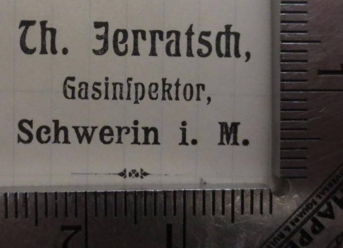  Zirkelcorrespondenz als Handschrift für die BBr. Johannis-Meister der Grossen Landesloge der Freimaurer von Deutschland. Neue Folge, erster Band (1904);- (Jerratsch, Theodor), Post: Berufsangabe/Titel/Branche, Name, Ortsangabe; 'Tth. Jerratsch,
Gasinspektor,
Schwerin i. M.'.  (Prototyp)