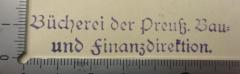 - (Preußen. Preußische Bau- und Finanzdirektion), Stempel: Berufsangabe/Titel/Branche, Name; 'Bücherei der Preuß. Bau- und Finanzdirektion.'.  (Prototyp)