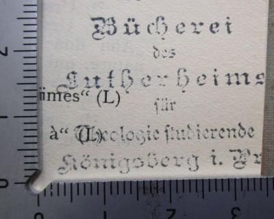 - (Lutherheim (Königsberg)), Stempel: Berufsangabe/Titel/Branche, Name, Ortsangabe; 'Bücherei des Lutherheims für Theologiestudierende
Königsberg i. Pr.'.  (Prototyp);Hl 208 1: Ausgewählte Philosophische Schriften. Erstes Bändchen (1914)