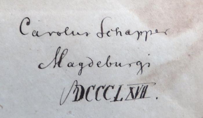 - (Schapper, Carolus [Karl]), Von Hand: Name, Ortsangabe, Datum; 'Carolus Schapper / Magdeburgi / MDCCCLXVII. [=1867]'. 