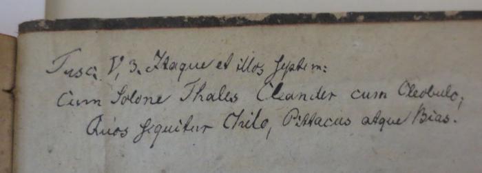 -, Von Hand: Annotation; 'Tusc. V, 3. Itaque et illos Septem:
cum Solone Thales Cleander cum Cleobulo;
Quis Sequitur Chilo, Pittaus atque Bias.'