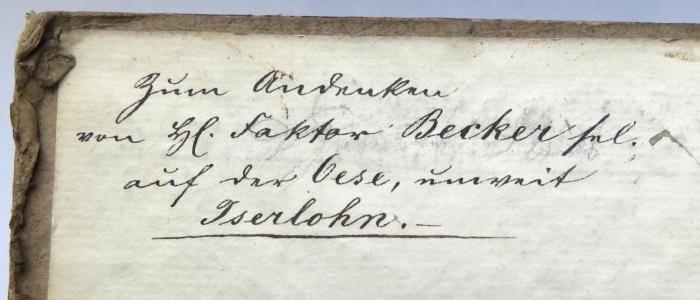 - (unbekannt;Faktor Becker, [?]), Von Hand: Widmung; 'Zum Andenken / von Hl. Faktor Becker sel. / auf der Oese, unweit / Iserlohn.-'. 