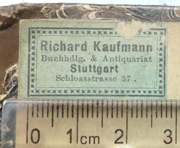 - (Buchhandlung & Antiquariat Richard Kaufmann (Stuttgart)), Etikett: Name, Buchhändler, Ortsangabe; 'Richard Kaufmann / Buchhadlg. & Antiquariat / Stuttgart / Schlossstrasse 37.'. 