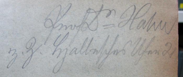 I 13703: Kirchengeschichte Deutschlands. Erster Teil (1898);- (Hahn, [?]), Von Hand: Autogramm, Name, Ortsangabe, Berufsangabe/Titel/Branche; 'Prof. Dr. Hahn
z.Z. Hjallesches Ufer 2'. 