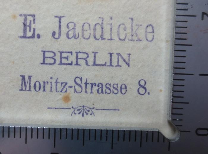 G46 / 352 (Jaedicke, E.), Stempel: Name, Ortsangabe; 'E. Jaedicke
Berlin
Moritz-Strasse 8.'.  (Prototyp);Hc 56 c 1.2.: Lehrbuch der Philosophie (1872)