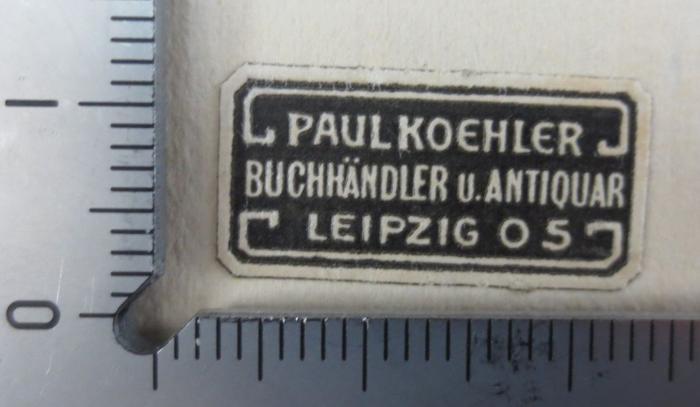 Hi 118 2.Ex.: Indische Philosophie (1925);- (Paul Koehler, Buchhändler und Antiquar), Etikett: Buchhändler, Berufsangabe/Titel/Branche, Name, Ortsangabe; 'Paul Koehler
Buchhändler u. Antiquar
Leipzig O 5'.  (Prototyp)