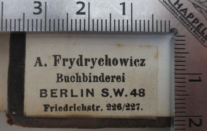 - (Frydrychowicz, August), Etikett: Buchbinder, Name, Ortsangabe; 'A. Frydrychowicz
Buchbinderei
Berlin S.W. 48
Friedrichstr. 226/227.'. 