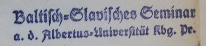 Sh 79 2.Ex.: Schlüssel zur Kleinen Litauischen Sprachlehre (1929);- (Albertus-Universität zu Königsberg i. Pr.), Stempel: Berufsangabe/Titel/Branche, Name, Ortsangabe; 'Baltisch-Slavisches Seminar
a. d. Albertus-Universität Kbg. i. Pr.'.  (Prototyp)
