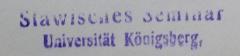 - (Albertus-Universität zu Königsberg i. Pr.), Stempel: Berufsangabe/Titel/Branche, Name, Ortsangabe; 'Slawisches Seminar
Universität Königsberg.'.  (Prototyp)