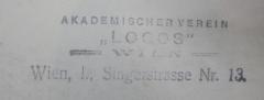 - (Akademischer Verein "Logos" (Wien)), Stempel: Berufsangabe/Titel/Branche, Name, Ortsangabe; 'Akademischer Verein
"Logos"
Wien
Wien, I., Singerstrasse Nr. 13.'.  (Prototyp)