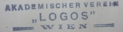 - (Akademischer Verein "Logos" (Wien)), Stempel: Berufsangabe/Titel/Branche, Name, Ortsangabe; 'Akademischer Verein
"Logos"
Wien'.  (Prototyp);VIII 972 9. 2.Ex.: Logos : Internationale Zeitschrift für Philosophie und Kultur. Band IX. 1920/21 (1921)