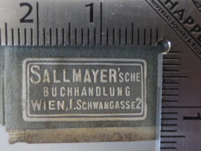 - (Sallmayer'sche Buchhandlung (Julius Schellbach)), Etikett: Buchhändler, Ortsangabe; 'Sallmayer'sche
Buchhandlung
Wien, I. Schwangassee 2'.  (Prototyp)