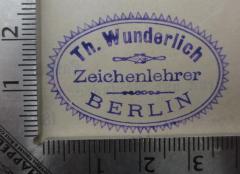 - (Wunderlich, Theodor), Stempel: Name, Ortsangabe; 'Th. Wunderlich Zeichenlehrer Berlin'.  (Prototyp)