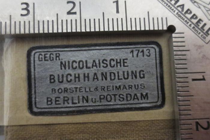 - (Nicolaische Buchhandlung), Etikett: Name, Buchhändler, Ortsangabe; 'Gegr. 1713 
Nicolaische Buchhandlung 
Borstell & Reimarus 
Berlin u. Potsdam'. 