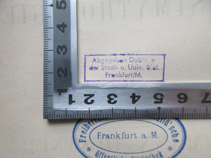 - (Stadt- und Universitätsbibliothek Frankfurt a.M.), Stempel: Annotation; 'Abgegeben Dublette der Stadt- u. Univ. Bibl. Frankfurt/M.'.  (Prototyp)