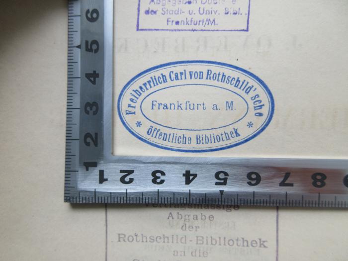 - (Freiherrlich Carl von Rothschild`sche öffentliche Bibliothek), Stempel: Berufsangabe/Titel/Branche, Ortsangabe; 'Freiherrlich Carl von Rothschild`sche öffentliche Bibliothek Frankfurt a.M.'.  (Prototyp)