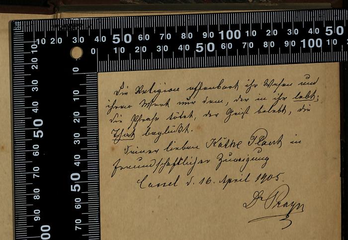 - (Plaut, Käthe), Von Hand: Widmung; 'Die Religion offenbart ihr Wesen und
ihrer Wert nur dem, der in ihr lebt,
die Phrase tötet, der Geist belebt, der
That beglückt
Seiner lieben Käthe Plaut in
freundschaftlicher Zeidigung
Cassel d. 16. April 1905
Dr Prager'. 