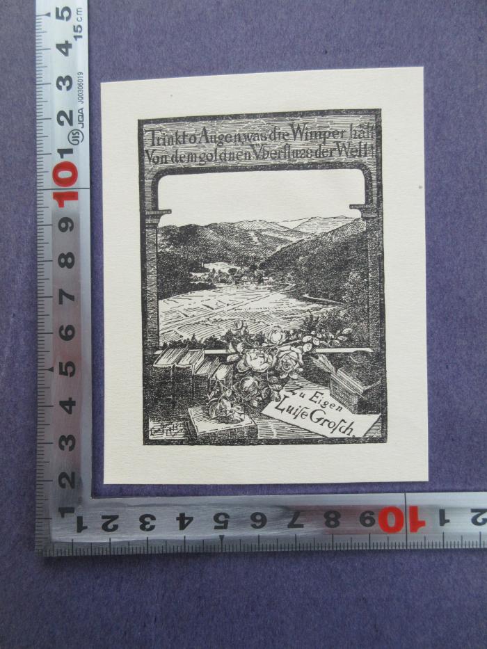 - (Grosch, Luise), Etikett: Exlibris; 'Trinkt o Augen, was die Wimper hält
Von dem goldenen Überfluss der Welt
zu Eigen Luise Grosch
Luise Grosch 1917'.  (Prototyp)