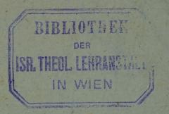 - (Israelitisch-Theologische Lehranstalt in Wien. Bibliothek), Stempel: Berufsangabe/Titel/Branche, Name, Ortsangabe; 'Bibliothek der Isr. Theol. Lehranstalt in Wien'.  (Prototyp)