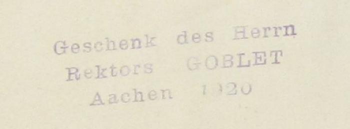 - (Goblet, [?]), Stempel: Name, Datum, Besitzwechsel; 'Geschenk des Herrn Rektors Goblet Aachen 1920'. ; D. Dionysii Carthvsiani, Epistolarum ac Euangeliorum dominicalium totius anni Enarratio : adiunctis Homilijs & sermonibus varijs, tam ad plebem, quam] ad religiosos admiranda ac plane obstupenda eruditione præclaris (1544)