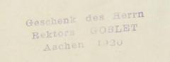 - (Goblet, [?]), Stempel: Name, Datum, Besitzwechsel; 'Geschenk des Herrn Rektors Goblet Aachen 1920'. 