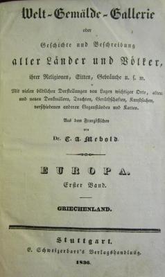 II 2469 1 1 3Ex.: Welt-Gemälde-Galerie oder Geschichte und Beschreibung aller Länder und Völker, ihrer Religionen, Sitten, Gebräuche u.s.w. Europa. Erster Band. Griechenland (1836)