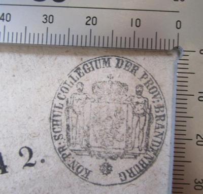 - (Koniglich Preussisches Provinzial-Schulkollegium der Provinz Brandenburg), Stempel: Wappen, Berufsangabe/Titel/Branche, Ortsangabe; 'Kön. Pr. Schul Collegium der Prov. Brandenburg'. 