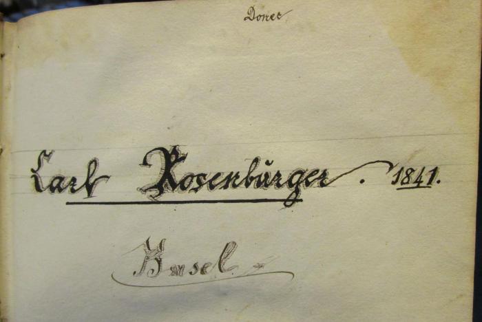 III 4920 b 2 2.Ex.: Proben der deutschen Poesie seit dem Jahre MD. (1840);- (Rosenburger, Karl), Von Hand: Besitzwechsel: Schenkung, Name, Datum, Ortsangabe; 'Donec
Carl Rosenburger. 1841.
Basel.'. 
