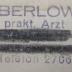- (Berlowitz, Wolf), Stempel: Berufsangabe/Titel/Branche, Name, Ortsangabe; 'Dr. Berlowitz
prakt. Arzt
Stolp
[H... 50]
Telefon 2706
'.  (Prototyp)