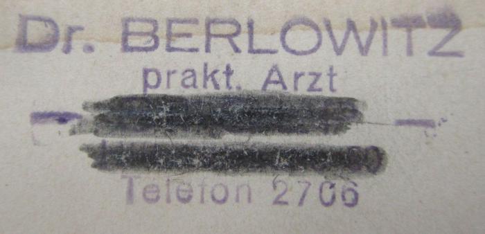 Kl 67 c: Kosmetik : Ein Leitfaden für praktische Ärzte (1912);- (Berlowitz, Wolf), Stempel: Berufsangabe/Titel/Branche, Name, Ortsangabe; 'Dr. Berlowitz
prakt. Arzt
Stolp
[H... 50]
Telefon 2706
'.  (Prototyp)