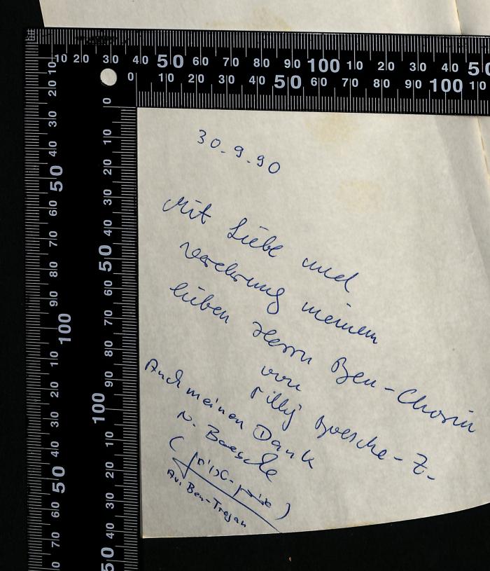 - (Boesche-Zacharow, Tilly;Boesche, Norbert;Ben-Chorin, Shalom), Von Hand: Widmung; '30.9.90

Mit Liebe und
Verehrung meinem
lieben Herrn Ben-Chorin
von Tilly Boesche-Z.

Auch meinen Dank
N. Boesche
(אבי בן-טרויאן)
Avi Ben-Trojan'. 
