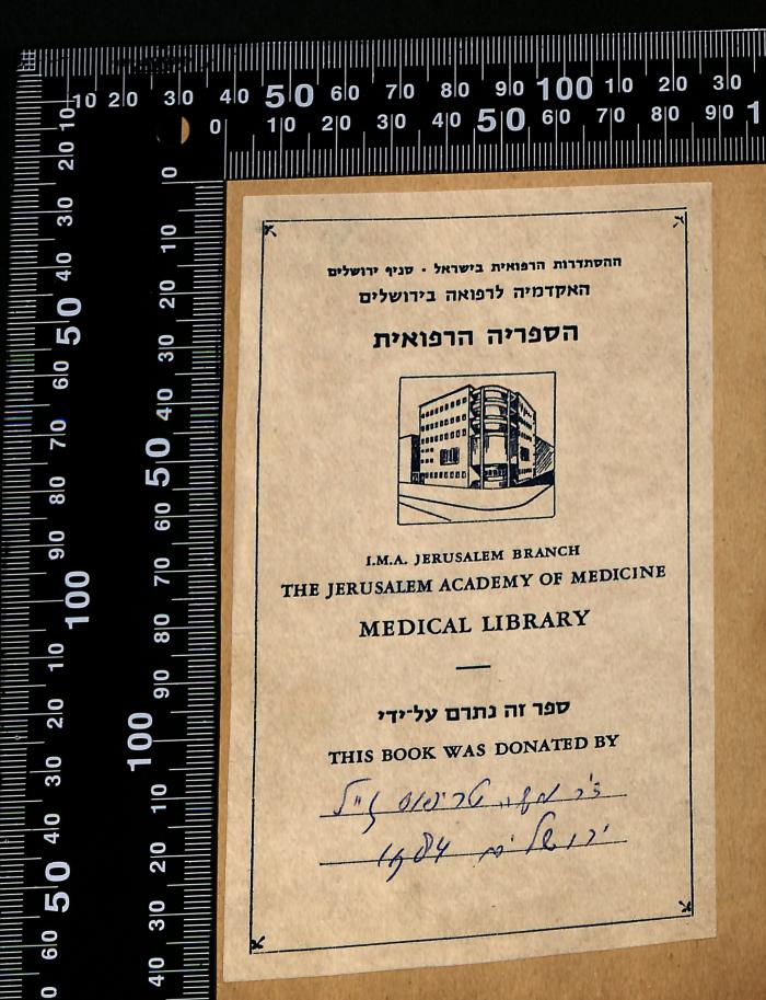 - (Tryfus, Moshe;Jerusalem Academy of Medicine), Etikett: Berufsangabe/Titel/Branche, Notiz, Abbildung; 'ההסצדרטצ הרפואית בישרל - סניף ירושלים
האקדמיה לרפואה בירושלים
הספריה הרפואית

I.M.A. Jerusalem branch
The Jerusalem academy of medicine
Medical library

ספר זה נתרם על-ידי
This book was donated bz

ד"ר משה טריפוס ז"ל
ירושלים 1984'. 