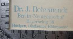 - (Rotermundt, Jakob), Stempel: Berufsangabe/Titel/Branche, Name, Ortsangabe; 'Dr. J. Rotermundt
Berlin-Neutempelhof
Bayernring 28
Röntgen, Diathermie, Höhensonne'.  (Prototyp)