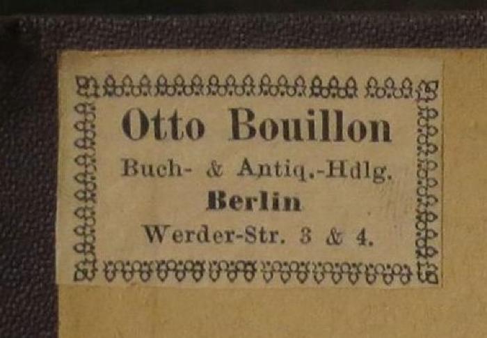 Cq 2000: The works of the late right honourable Richard Brinsley Sheridan (1833);- (Otto Bouillon (Berlin)), Etikett: Buchhändler, Name, Ortsangabe; 'Otto Bouillon
Buch- u. Antiq.-Hdlg.
Berlin
Werder-Str. 3 & 4'.  (Prototyp)