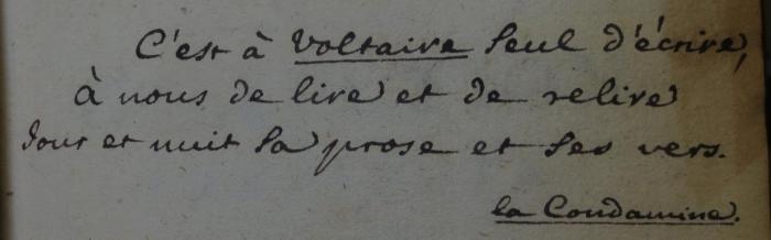 Ct 1903 1: Collection complete des oevres de Mr. de Voltaire. Tome premier (o.J.);- (unbekannt), Von Hand: Annotation; 'c'est à Voltaire seul d'écrive, à nous de livre et de relive dour et nuit la prose et les vers.
la Condamine.'. 