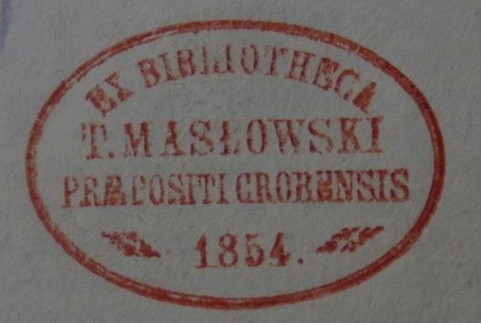 Ct 1452: I promessi sposi. Volume unico (1835);- (Masłowski, T.), Stempel: Name, Berufsangabe/Titel/Branche, Ortsangabe, Datum; 'Ex Bibliotheca
T. Masłowski
Praepositi Crobensis
1854.'.  (Prototyp)