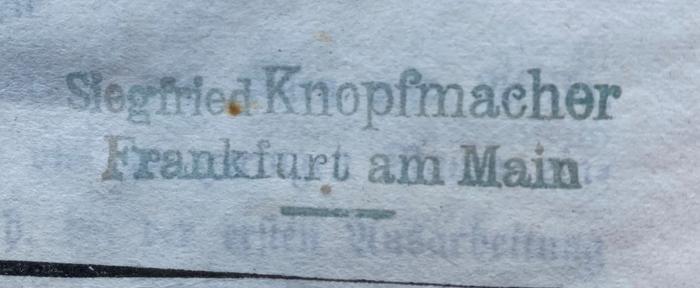 - (Siegfried Knopfmacher), Stempel: Name; 'Siegfried Knopfmacher Frankfurt am Main'.  (Prototyp)