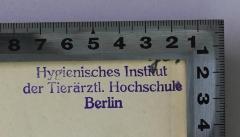 - (Hygienisches Institut der Tierärztlichen Hochschule Berlin;Tierärztliche Hochschule Berlin), Stempel: Name, Berufsangabe/Titel/Branche, Ortsangabe; 'Hygienisches Institut der Tierärztl. Hochschule Berlin'.  (Prototyp)