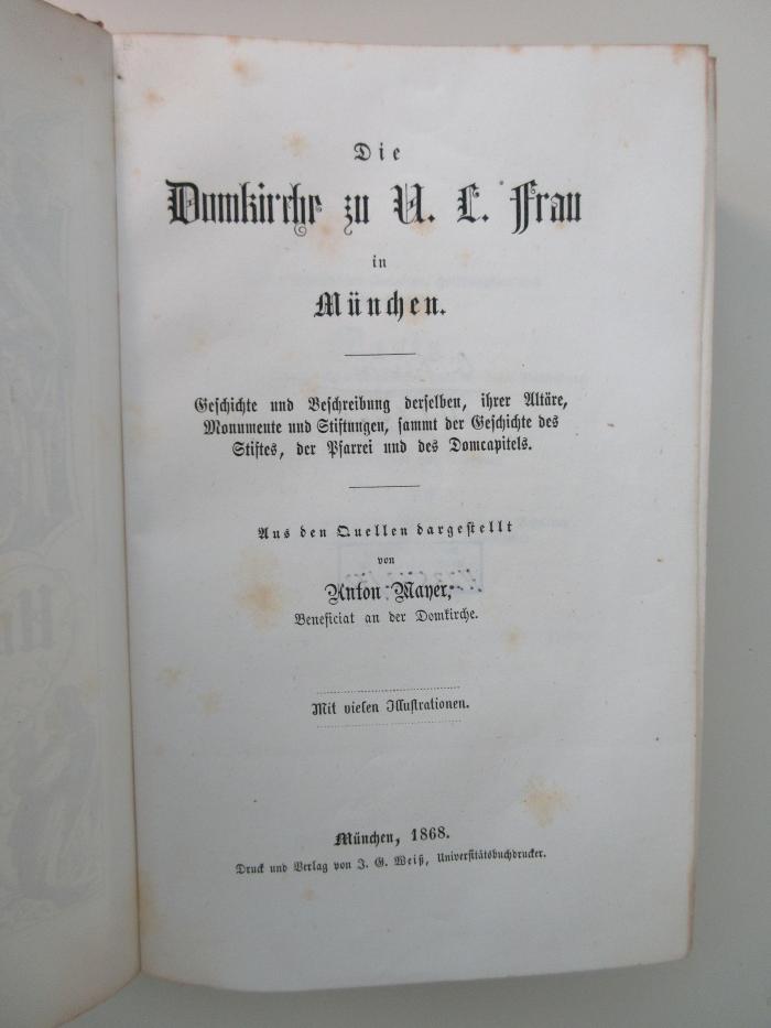 Q-Mun-54h-468-rara : Die Domkirche zu U. L. (Unserer Lieben) Frau in München. Geschichte und Beschreibung derselben, ihrer Altäre, Monumente und Stiftungen, sammt der Geschichte des Stifts, der Pfarrrei und des Domcapitels. (1868)