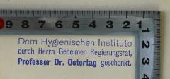 - (Ostertag, Robert von;Hygienisches Institut der Tierärztlichen Hochschule Berlin;Tierärztliche Hochschule Berlin), Stempel: Name, Berufsangabe/Titel/Branche; 'Dem hygienischen Institute durch Herrn Geheimen Regierungsrat, Professor Dr. Ostertag geschenkt.'. 