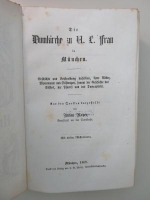 Q-Mun-54h-468-rara : Die Domkirche zu U. L. (Unserer Lieben) Frau in München. Geschichte und Beschreibung derselben, ihrer Altäre, Monumente und Stiftungen, sammt der Geschichte des Stifts, der Pfarrrei und des Domcapitels. (1868)