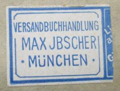 - (Max Ibscher (München)), Etikett: Buchhändler, Name, Ortsangabe; 'Versandbuchhandlung
Max Ibscher
München'.  (Prototyp)