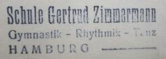 - (Schule Gertrud Zimmermann (Hamburg)), Stempel: Berufsangabe/Titel/Branche, Name, Ortsangabe; 'Schule Gertrud Zimmermann
Gymnastik - Rhythmik - Tanz
Hamburg -'.  (Prototyp)