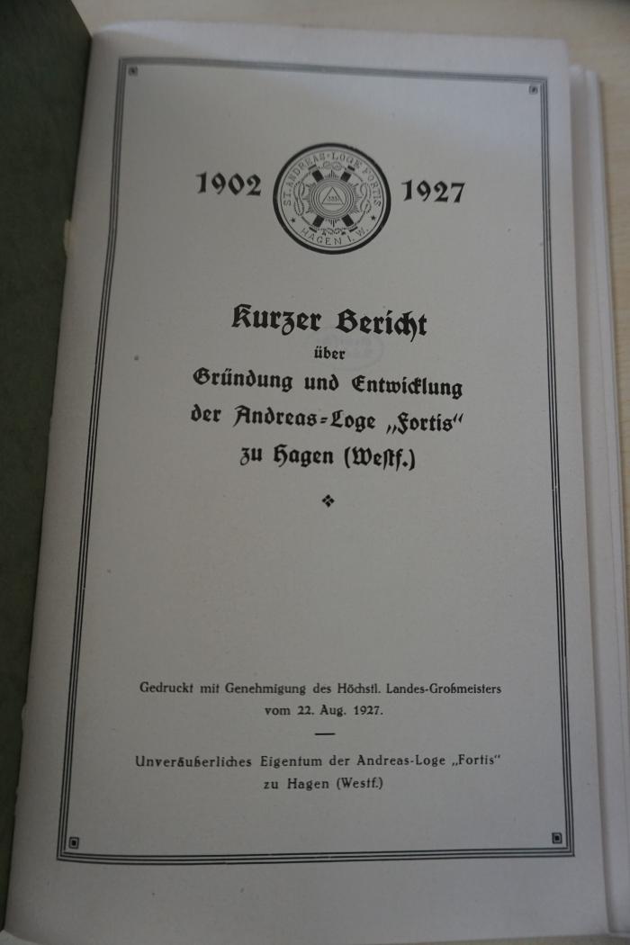 1936 A 14027 : Kurzer Bericht über Gründung und Entwicklung der Andreas-Loge 'Fortis' zu Hagen (Westf.) : 1902-16927 
 (1927)