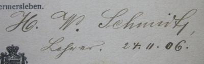 VIII 22: Ein kurzer Abriss der Geschichte der Philosophie im Anschluss an Rudolf Hayms philosophische Vorlesungen (1905);- (Schmidt, H. W.), Von Hand: Autogramm, Name, Berufsangabe/Titel/Branche, Datum; 'H. W. Schmidt,
Lehrer. 24.11.06.'. 