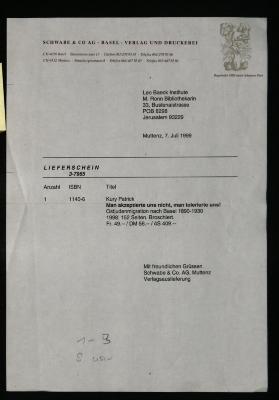 - (Schwabe & Co. AG, Muttenz), Post: Preis; 'Leo Baeck Institute
M. Ronn Bibliothekarin
33, Bustenaistrasse
POB 8298
Jerusalem 93229

Muttenz, 7. Juli 1999
LIEFERSCHEIN
3-7965
Anzahl	ISBN	Titel
1	1140-6	Kury Patrick
javascript
Copy code
                *Man akzeptierte uns nicht, man tolerierte uns!*  
                Ostjudenmigration nach Basel 1890-1930  
                1998. 152 Seiten. Broschiert.  
                Fr. 49.-- / DM 56.-- / ÖS 409.--                                     
Mit freundlichen Grüssen
Schwabe & Co. AG, Muttenz
Verlagsauslieferung
1 - 3
8 usw'. 