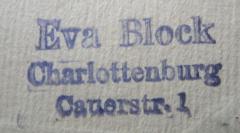 - (Block, Eva), Stempel: Name, Ortsangabe; 'Eva Block
Charlottenburg
Cauerstr. 1'.  (Prototyp)
